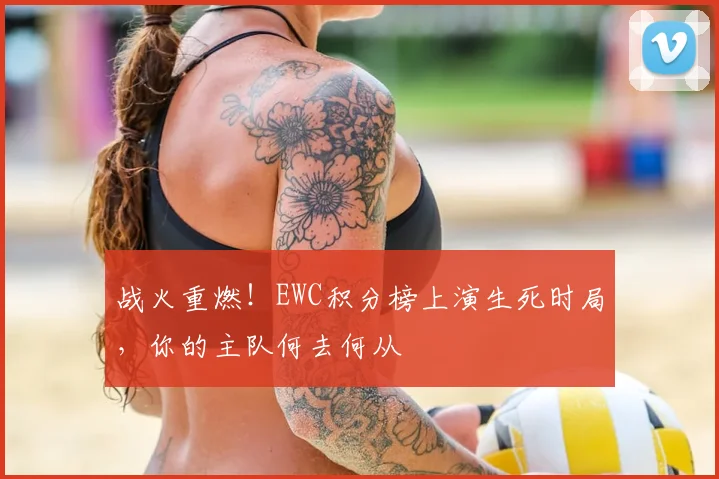 战火重燃！EWC积分榜上演生死时局，你的主队何去何从