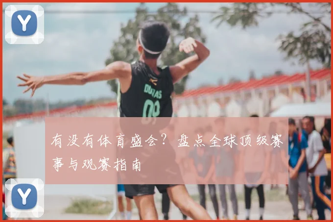 有没有体育盛会？盘点全球顶级赛事与观赛指南