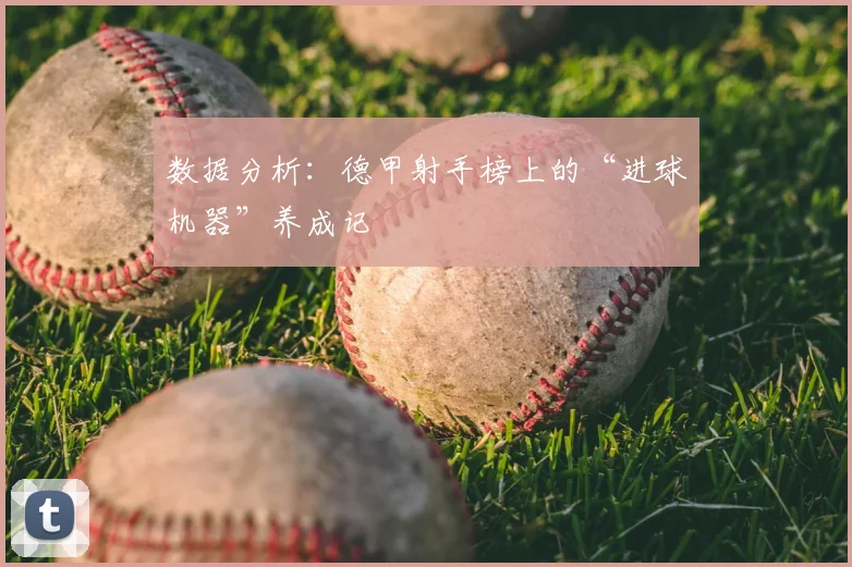 数据分析：德甲射手榜上的“进球机器”养成记